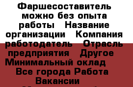 Фаршесоставитель-можно без опыта работы › Название организации ­ Компания-работодатель › Отрасль предприятия ­ Другое › Минимальный оклад ­ 1 - Все города Работа » Вакансии   . Мурманская обл.,Оленегорск г.